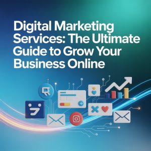 Digital Marketing Services: The Ultimate Guide to Grow Your Business Online